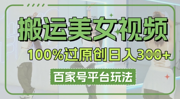 搬运美女视频100%过原创大揭秘,百家号平台玩法,轻松日入3张(可矩阵)-极客副业站