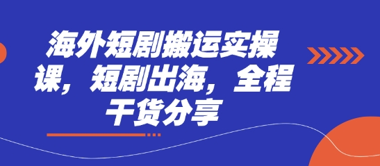 海外短剧搬运实操课,短剧出海,全程干货分享-极客副业站