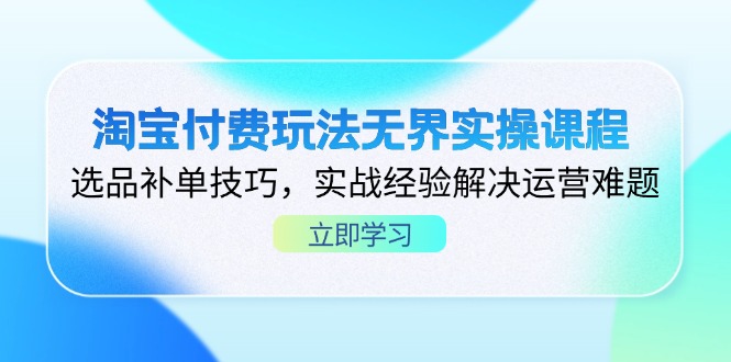 (14344期)淘宝付费玩法无界实操课程,选品补单技巧,实战经验解决运营难题-极客副业站