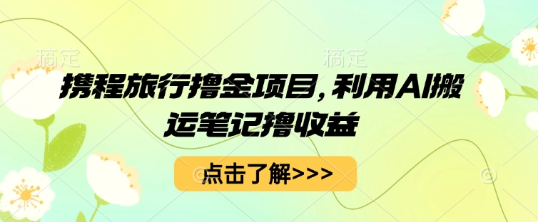 携程旅行撸金项目，利用AI搬运笔记撸收益-极客副业站