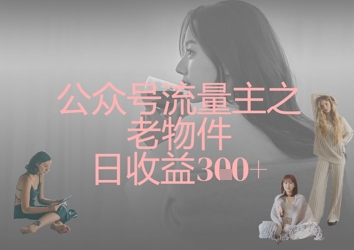 公众号流量主之老物件日收益300+-极客副业站