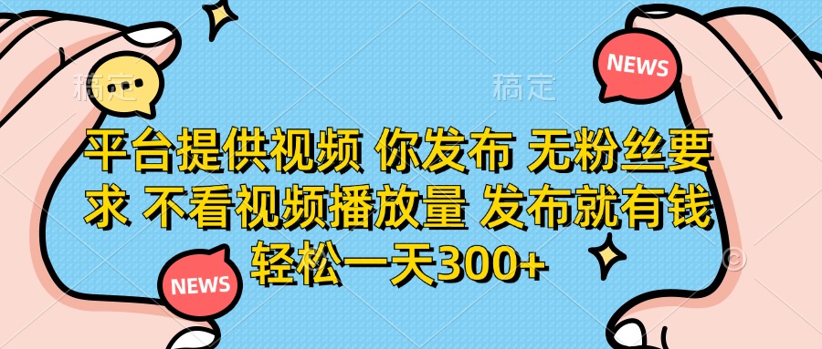 （14317期）平台提供视频 你发布 无粉丝要求 不看视频播放量 发布就有钱 轻松一天300+-极客副业站