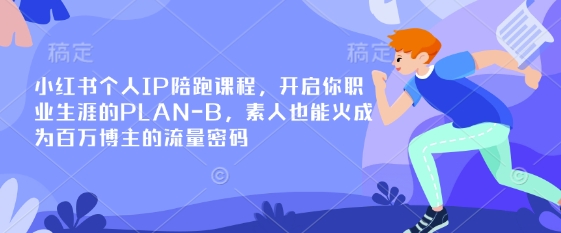 小红书个人IP陪跑课程,开启你职业生涯的PLAN-B,素人也能火成为百万博主的流量密码-极客副业站