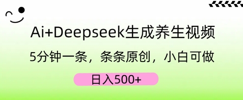 AI+Deepseek生成养生视频,5分钟一条,条条原创,小白可做,日入5张-极客副业站