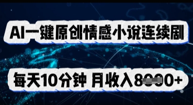 AI一键原创情感小说连续剧,多平台批量发布,每天10分钟,月收入8k-极客副业站