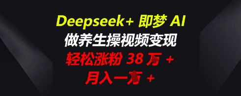 Deepseek+即梦AI,做养生操视频变现,轻松涨粉38W+,月入一W+-极客副业站