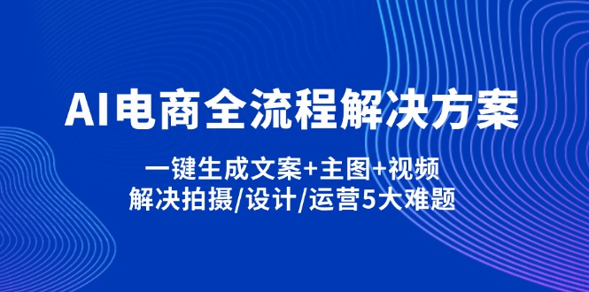 (14200期)AI电商全流程解决方案,一键生成文案+主图+视频,解决拍摄/设计/运营5大难题-极客副业站