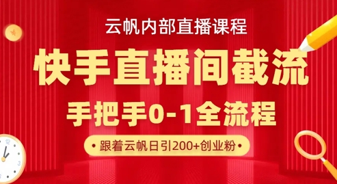云帆内部直播课·快手直播间截流玩法,日引100+创业粉-极客副业站