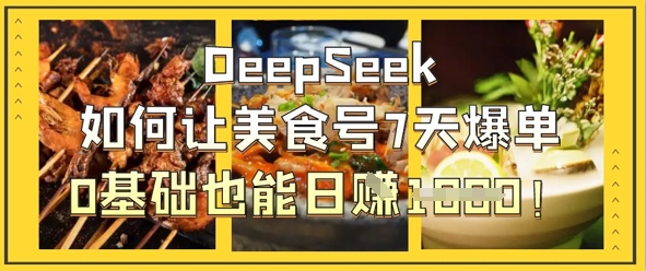 DeepSeek如何让美食号7天爆单,0基础也能日入1k-极客副业站