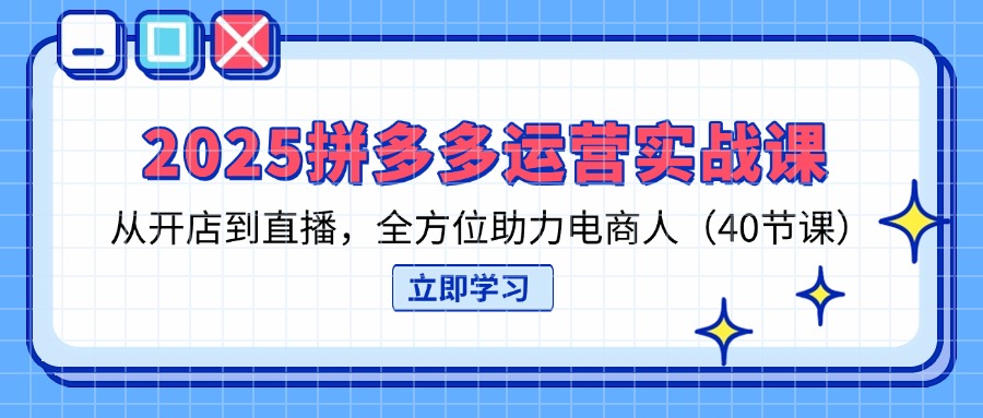 (14259期)2025拼多多运营实战课,从开店到直播,全方位助力电商人(40节课)-极客副业站