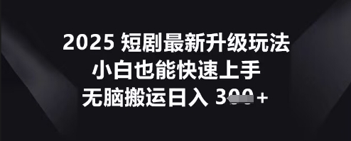 2025短剧最新升级玩法,小白也能快速上手,无脑搬运日入3张-极客副业站