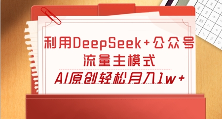 利用DeepSeek+公众号流量主模式,AI原创轻松月入1w+-极客副业站