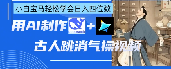 AI古人跳消气操视频制作,deepseek+即梦,小白宝马轻松学会日入四位数-极客副业站