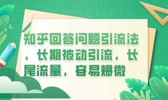 知乎回答问题引流法,长期被动引流,长尾流量,私域变现必学课程-极客副业站