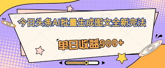 今日头条AI批量生成图文全新完法,单日收益几张-极客副业站
