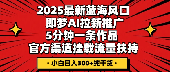 2025最新蓝海风口,即梦AI拉新推广,5分钟一条作品,官方渠道挂载,流量扶持,小白日入3张+纯干货-极客副业站