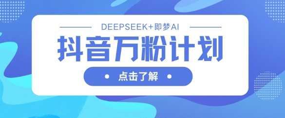 抖音万粉计划,利用DeepSeek+即梦AI生成视频,快速涨到万粉-极客副业站
