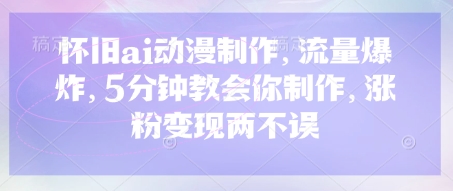 怀旧ai动漫制作,流量爆炸,5分钟教会你制作,涨粉变现两不误-极客副业站