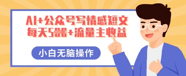AI+公众号写情感短文,每天5张+流量主收益,多号矩阵无脑操作,小白轻松上手,保姆级教程-极客副业站