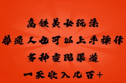 高铁美女玩法,普通人也可以轻松上手,多种渠道变现,一天几张-极客副业站