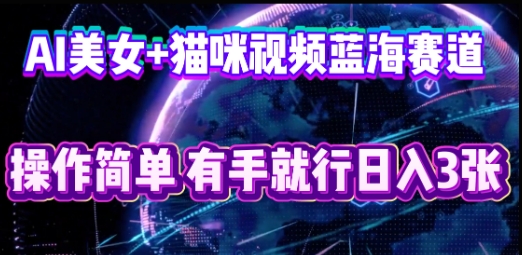 AI美女+猫咪视频蓝海赛道,操作简单,有手就行日入3张-极客副业站