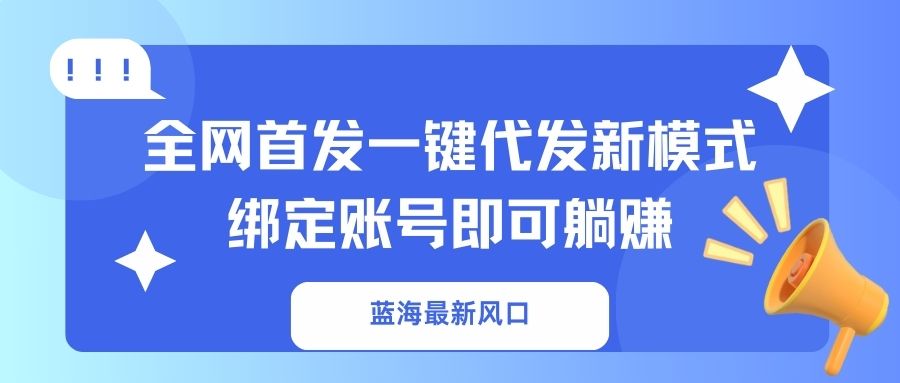 (14183期)蓝海最新风口,全网首发一键代发新模式!绑定账号即可躺赚-极客副业站