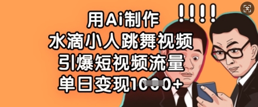 用Ai制作水滴小人跳舞视频,引爆短视频流量,单日变现数张-极客副业站