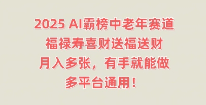 2025AI霸榜中老年赛道,福禄寿喜财送福送财,月入多张,有手就能做,多平台通用!-极客副业站