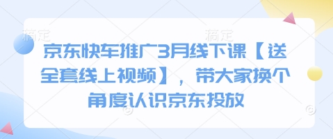 京东快车推广3月线下课【送全套线上视频】,带大家换个角度认识京东投放-极客副业站