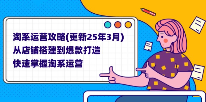 (14190期)淘系运营攻略(更新25年3月) 从店铺搭建到爆款打造,快速掌握淘系运营-极客副业站
