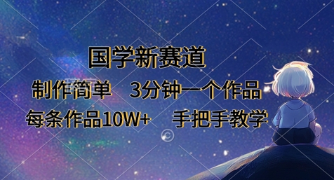 国学新赛道，制作简单，3分钟一个作品，每条作品10W+，手把手教学-极客副业站