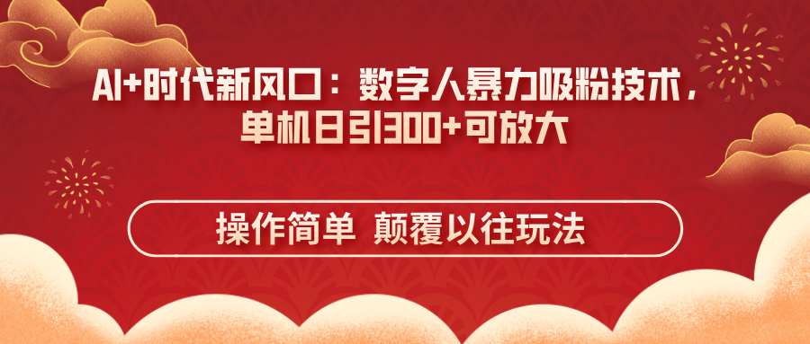 (14304期)AI+时代新风口:数字人暴力吸粉技术,单机日引300+可放大 操作简单 颠...-极客副业站