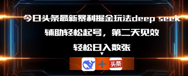 今日头条最新暴利掘金玩法deepseek,辅助轻松矩阵当天起号,第二天见收益,轻松日入数张-极客副业站
