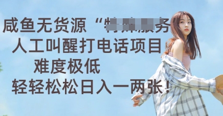 咸鱼无货源人工叫醒打电话项目,难度极低, 轻轻松松日入一两张-极客副业站
