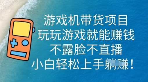 游戏机带货项目，玩玩游戏就能挣钱，不露脸不直播，小白轻松上手-极客副业站
