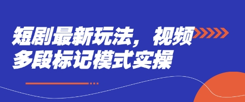 短剧最新玩法，视频多段标记模式实操-极客副业站