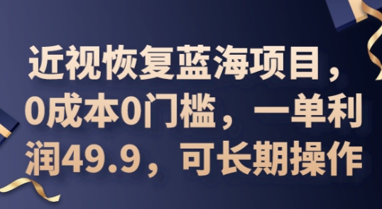 2025近视恢复蓝海项目,0成本0门槛,一单利润49.9,可长期操作-极客副业站