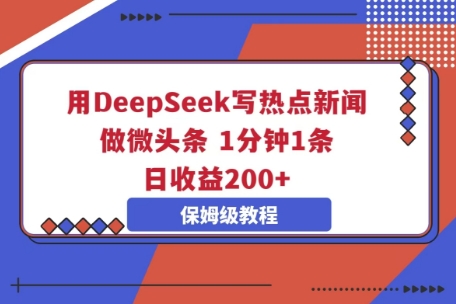 用DeepSeek写热点新闻做微头条,1分钟1条,日收益2张-极客副业站