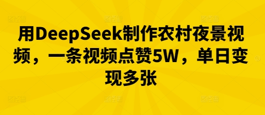 用DeepSeek制作农村夜景视频,一条视频点赞5W,单日变现多张-极客副业站