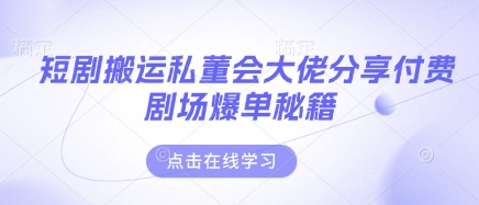 短剧搬运私董会大佬分享付费剧场爆单秘籍-极客副业站