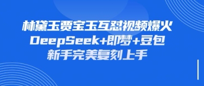 持续爆火的林黛玉贾宝玉互怼视频,比爽文还好看,利用DeepSeek+即梦+豆包就可以完美复刻-极客副业站