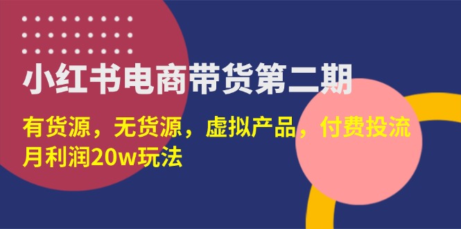 (14186期)小红书电商带货第二期,有货源,无货源,虚拟产品,付费投流,月利润20w-极客副业站