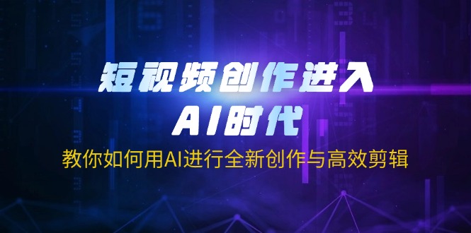 （14145期）短视频创作进入AI时代，教你如何用AI进行全新创作与高效剪辑-极客副业站