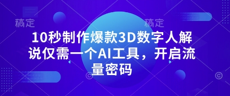 10秒制作爆款3D数字人解说仅需一个AI工具,开启流量密码-极客副业站