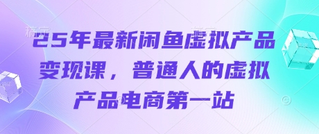 25年最新闲鱼虚拟产品变现课，普通人的虚拟产品电商第一站-极客副业站
