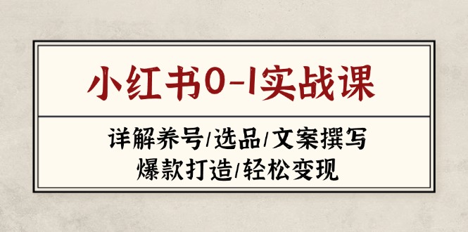 (14237期)小红书0-1实战课(2023-2025),详解养号/选品/文案撰写/爆款打造/轻松变现-极客副业站