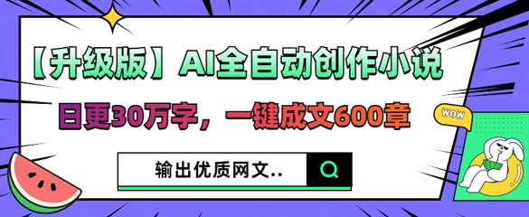 【升级版】AI全自动创作小说,日更30万字,一键成文600章-极客副业站