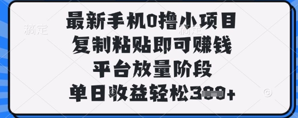 最新手机0撸小项目,复制粘贴即可挣钱,平台放量阶段,单日收益轻松3张+【揭秘】-极客副业站