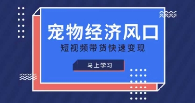 宠物赛道快速变现精品课,宠物经济风口,短视频带货快速变现-极客副业站