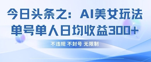 今日头条之AI美女玩法单号单人日均收益3张+,不违规 不封号 无限制-极客副业站